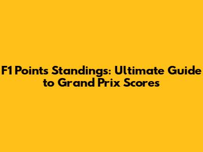 F1 Points Standings: Ultimate Guide to Grand Prix Scores