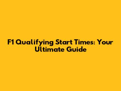 F1 Qualifying Start Times: Your Ultimate Guide