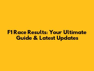 F1 Race Results: Your Ultimate Guide & Latest Updates