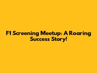 F1 Screening Meetup: A Roaring Success Story!