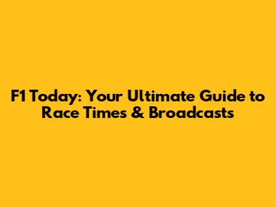 F1 Today: Your Ultimate Guide to Race Times & Broadcasts