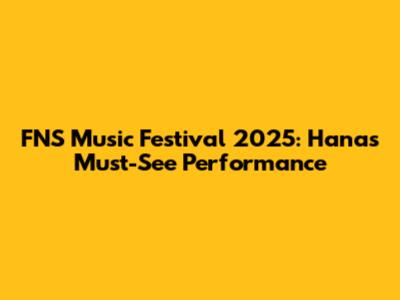FNS Music Festival 2025: Hana's Must-See Performance