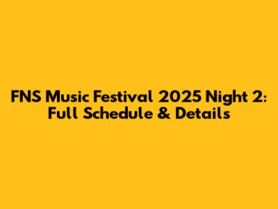 FNS Music Festival 2025 Night 2: Full Schedule & Details