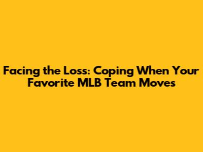 Facing the Loss: Coping When Your Favorite MLB Team Moves