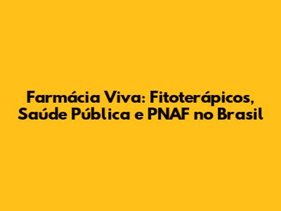 Farmácia Viva: Fitoterápicos, Saúde Pública e PNAF no Brasil