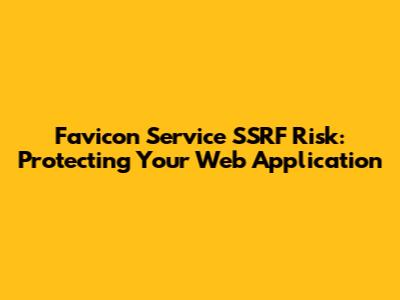 Favicon Service SSRF Risk: Protecting Your Web Application