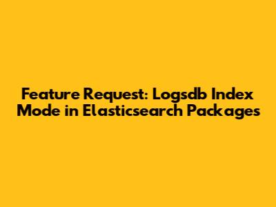 Feature Request: Logsdb Index Mode in Elasticsearch Packages