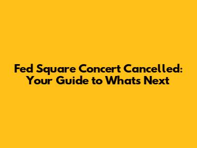 Fed Square Concert Cancelled: Your Guide to What's Next