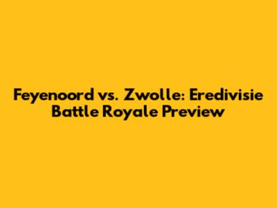 Feyenoord vs. Zwolle: Eredivisie Battle Royale Preview