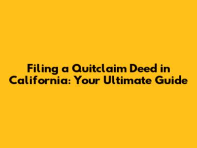 Filing a Quitclaim Deed in California: Your Ultimate Guide