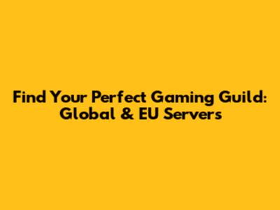 Find Your Perfect Gaming Guild: Global & EU Servers