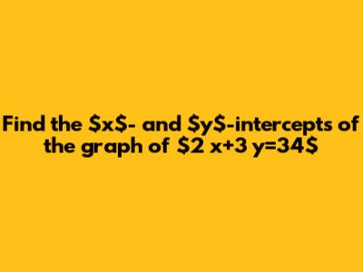 Find the $x$- and $y$-intercepts of the graph of $2 x+3 y=34$