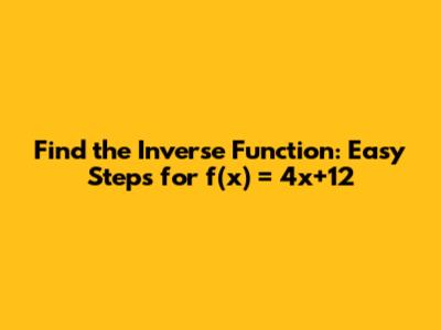 Find the Inverse Function: Easy Steps for f(x) = 4x+12