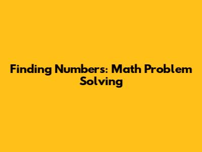 Finding Numbers: Math Problem Solving