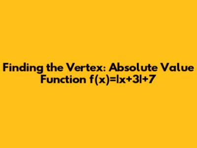 Finding the Vertex: Absolute Value Function f(x)=|x+3|+7