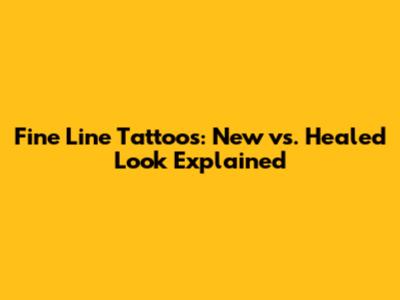Fine Line Tattoos: New vs. Healed Look Explained