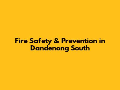 Fire Safety & Prevention in Dandenong South