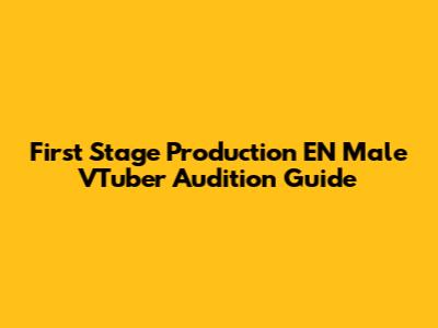 First Stage Production EN Male VTuber Audition Guide