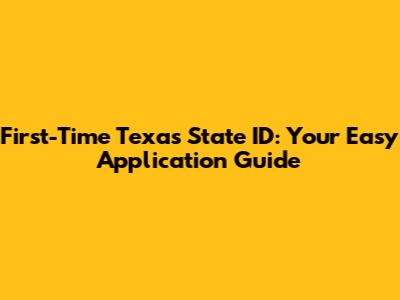First-Time Texas State ID: Your Easy Application Guide