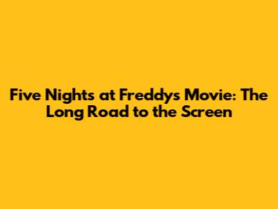 Five Nights at Freddy's Movie: The Long Road to the Screen