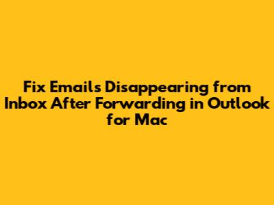 Fix Emails Disappearing from Inbox After Forwarding in Outlook for Mac