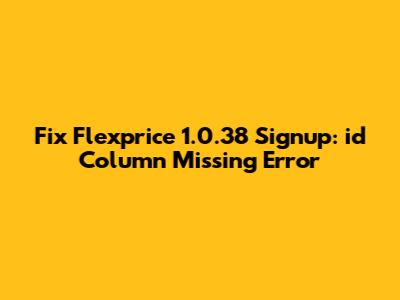 Fix Flexprice 1.0.38 Signup: 'id' Column Missing Error
