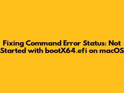Fixing 'Command Error Status: Not Started' with bootX64.efi on macOS
