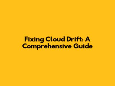 Fixing Cloud Drift: A Comprehensive Guide