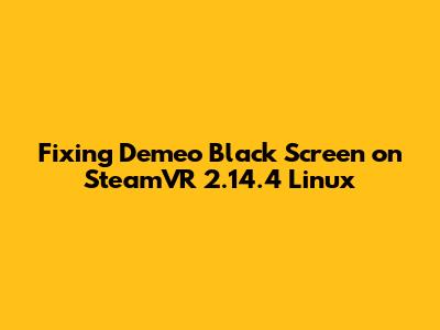 Fixing Demeo Black Screen on SteamVR 2.14.4 Linux