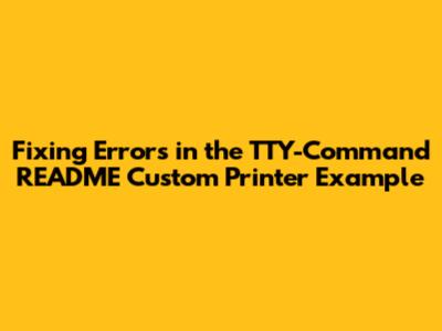 Fixing Errors in the TTY-Command README Custom Printer Example