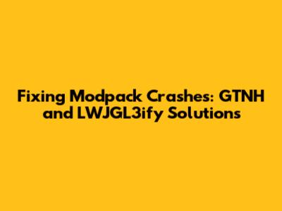 Fixing Modpack Crashes: GTNH and LWJGL3ify Solutions