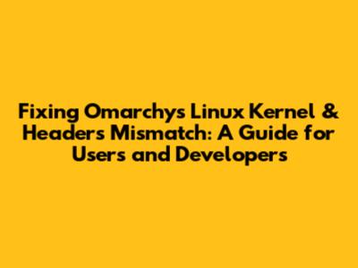 Fixing Omarchy's Linux Kernel & Headers Mismatch: A Guide for Users and Developers