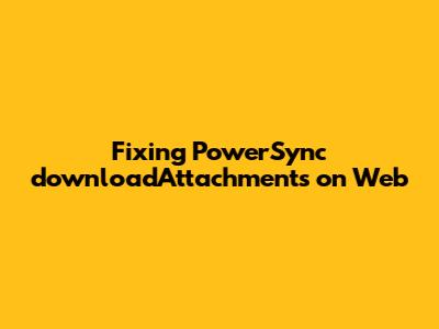 Fixing PowerSync `downloadAttachments` on Web