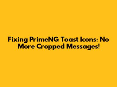 Fixing PrimeNG Toast Icons: No More Cropped Messages!