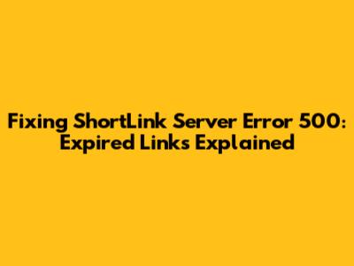 Fixing ShortLink Server Error 500: Expired Links Explained