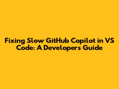 Fixing Slow GitHub Copilot in VS Code: A Developer's Guide