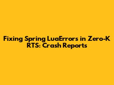 Fixing Spring LuaErrors in Zero-K RTS: Crash Reports