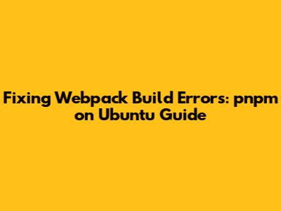 Fixing Webpack Build Errors: pnpm on Ubuntu Guide
