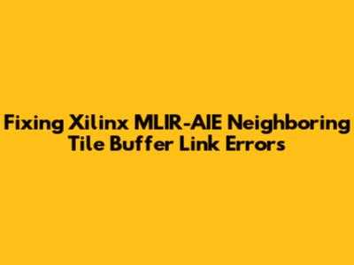 Fixing Xilinx MLIR-AIE Neighboring Tile Buffer Link Errors