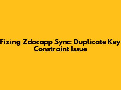 Fixing Zdocapp Sync: Duplicate Key Constraint Issue