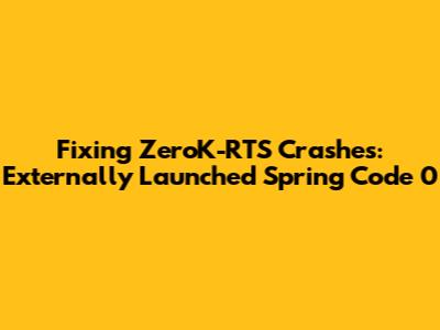 Fixing ZeroK-RTS Crashes: 'Externally Launched Spring Code 0'