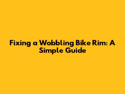 Fixing a Wobbling Bike Rim: A Simple Guide