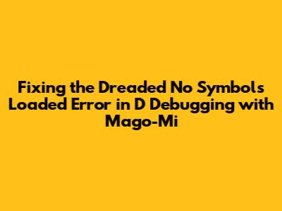 Fixing the Dreaded 'No Symbols Loaded' Error in D Debugging with Mago-Mi