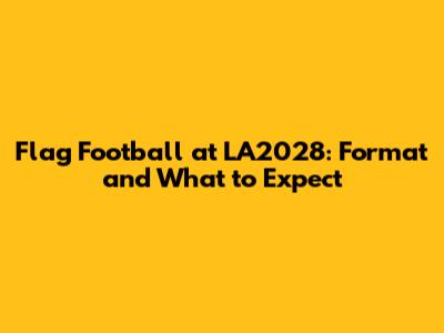 Flag Football at LA2028: Format and What to Expect