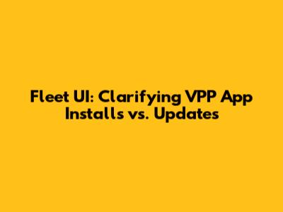 Fleet UI: Clarifying VPP App Installs vs. Updates
