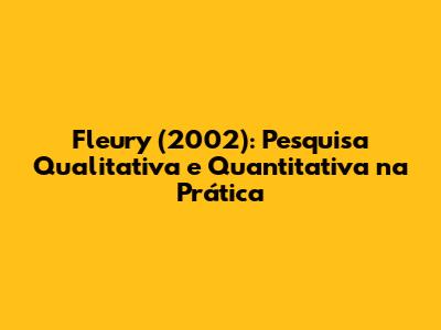 Fleury (2002): Pesquisa Qualitativa e Quantitativa na Prática