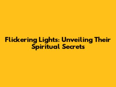 Flickering Lights: Unveiling Their Spiritual Secrets