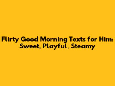 Flirty Good Morning Texts for Him: Sweet, Playful, Steamy