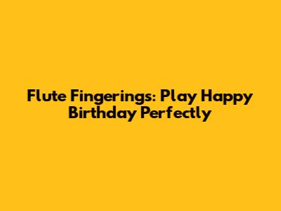 Flute Fingerings: Play 'Happy Birthday' Perfectly