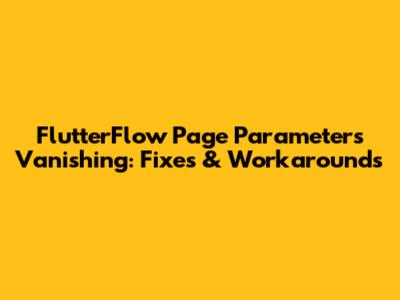 FlutterFlow Page Parameters Vanishing: Fixes & Workarounds